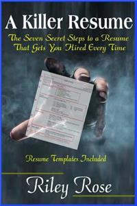 Killer Resume: The Seven Secret Steps to a Resume That Gets You Hired Every Time