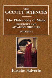 The Occult Sciences. the Philosophy of Magic, Prodigies, and Apparent Miracles.: Vol. I.