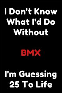 I Don't Know What I'd Do Without BMX I'm Guessing 25 To Life