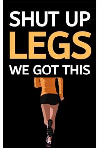 Shut Up Legs We Got This