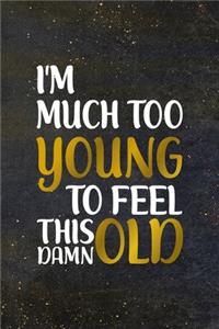 I'm Much Too Young To Feel This Damn Old