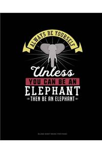 Always Be Yourself Unless You Can Be An Elephant Then Be An Elephant