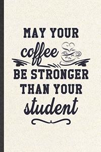 May Your Coffee Be Stronger Than Your Student