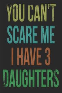 You Can't Scare Me I Have 3 Daughters Notebook