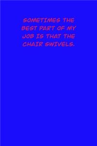 Sometimes the best part of My job is that the chair swivels.