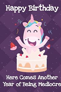Happy Birthday Here Comes Another Year Of Being Mediocre
