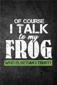 Of Course I Talk To My Frog Who Else Can I Trust?