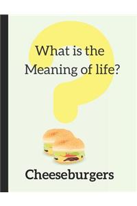 What Is the Meaning of Life? Cheeseburgers