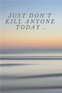 Just Don't Kill Anyone Today ..