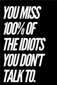 You Miss 100% of the Idiots You Don't Talk to
