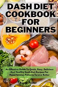 Dash Diet Cookbook For Beginners: An Effective Guide To Quick, Easy, Delicious And Healthy Dash Diet Recipes For Hypertension Patients To Live Better