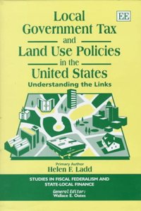 local government tax and land use policies in the united states: Understanding the Links (Studies in Fiscal Federalism and State-local Finance series)