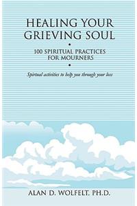 Healing Your Grieving Soul: 100 Spiritual Practices for Mourners