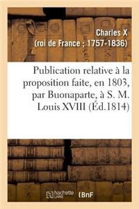 Publication Relative À La Proposition Faite, En 1803, Par Buonaparte, À S. M. Louis XVIII