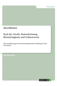 Karl der Große. Kaiserkrönung, Reisekönigtum und Lehnswesen