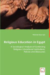 Religious Education in Egypt - A Sociological Analysis of Contesting Religious Educational Institutions, Policies and Discourses