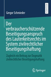 Der verbraucherschützende Beseitigungsanspruch des Lauterkeitsrechts im System zivilrechtlicher Beseitigungshaftung