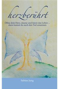 herzberührt - Öffne dein Herz, staune und feiere das Leben ... dann kannst du auch den Tod umarmen