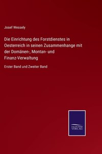 Einrichtung des Forstdienstes in Oesterreich in seinen Zusammenhange mit der Domänen-, Montan- und Finanz-Verwaltung