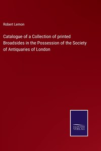 Catalogue of a Collection of printed Broadsides in the Possession of the Society of Antiquaries of London