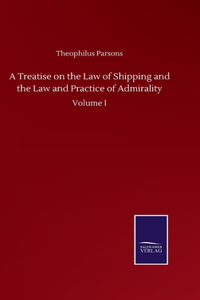 Treatise on the Law of Shipping and the Law and Practice of Admirality