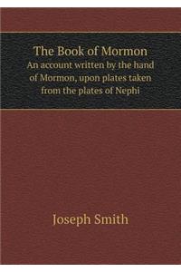 The Book of Mormon an Account Written by the Hand of Mormon, Upon Plates Taken from the Plates of Nephi
