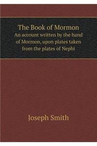 The Book of Mormon an Account Written by the Hand of Mormon, Upon Plates Taken from the Plates of Nephi