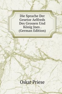 Die Sprache Der Gesetze Aelfreds Des Grossen Und Konig Jnes . (German Edition)