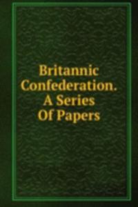 Britannic Confederation. A Series Of Papers