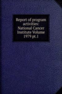 Report of program activities: National Cancer Institute Volume 1979 pt.1