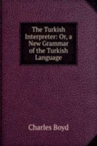 Turkish Interpreter: Or, a New Grammar of the Turkish Language