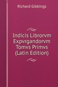 Indicis Librorvm Expvrgandorvm  Tomvs Primvs (Latin Edition)