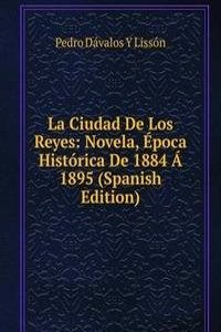 La Ciudad De Los Reyes: Novela, Epoca Historica De 1884 A 1895 (Spanish Edition)