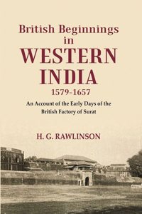 British Beginnings in Western India 1579-1657 An Account of the Early Days of the British Factory of Surat [Hardcover]