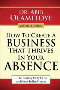 How To Create A Business That Thrives In Your Absence: The Exciting Story Of An Ambitious Indian Hunter