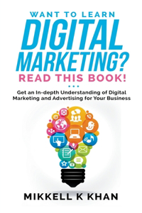 Want To Learn Digital Marketing? Read this Book! Get an Indepth Understanding of Digital Marketing and Advertising for Your Business