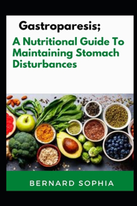 Gastroparesis; A Nutritional Guide To Maintaining Stomach Disturbances