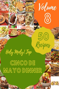 Holy Moly! Top 50 Cinco De Mayo Dinner Recipes Volume 8