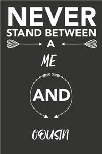 never stand between a me and cousin