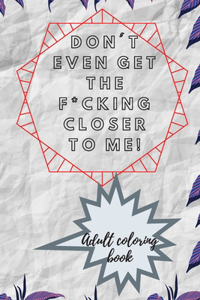 Don't even Get the F*cking closer to me!