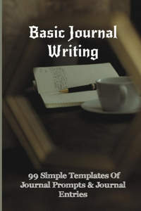 Basic Journal Writing: 99 Simple Templates Of Journal Prompts & Journal Entries: Journaling For Beginners