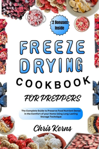 Freeze Drying Cookbook for Preppers: The Complete Guide to Preserve Food Nutrient Dense in the Comfort of your Home Using Long-Lasting Storage Technique