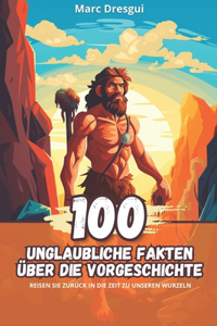 100 Unglaubliche Fakten über die Vorgeschichte