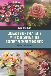 Unleash Your Creativity with 200 Captivating Crochet Flower Trims Book: Enhance Your Ventures