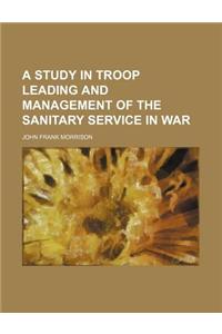 A Study in Troop Leading and Management of the Sanitary Service in War