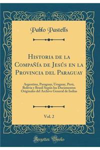 Historia de la Compaï¿½ï¿½a de Jesï¿½s En La Provincia del Paraguay, Vol. 2: Argentina, Paraguay, Uruguay, Perï¿½, Bolivia y Brasil Segï¿½n Los Documentos Originales del Archivo General de Indias (Classic Reprint)