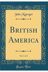 British America, Vol. 1 of 2 (Classic Reprint)