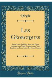 Les Géorgiques: Texte Latin, Publiées Avec une Étude Littéraire, des Notes Critiques, des Notes Explicatives Et un Index des Noms Propres (Classic Reprint)