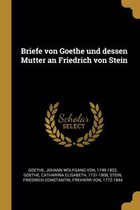 Briefe Von Goethe Und Dessen Mutter an Friedrich Von Stein