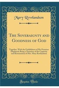 The Soveraignty and Goodness of God: Together, with the Faithfulness of His Promises Displayed; Being a Narrative of the Captivity and Restauration of Mrs. Mary Rowlandson (Classic Reprint)